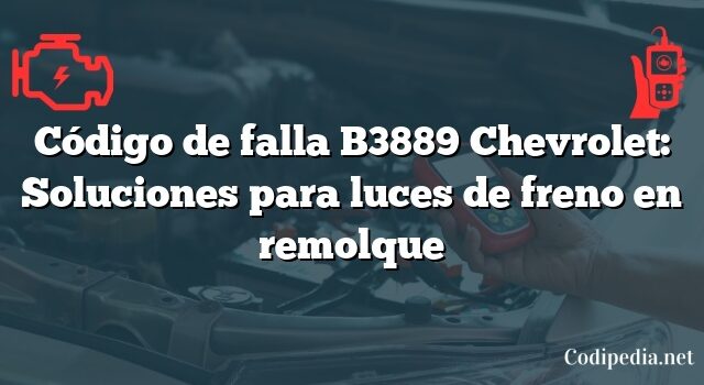 Código de falla B3889 Chevrolet: Soluciones para luces de freno en remolque