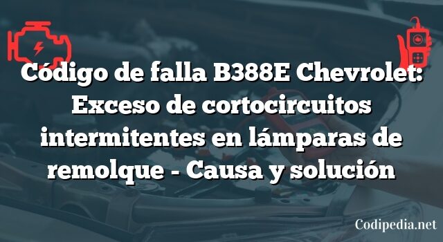 Código de falla B388E Chevrolet: Exceso de cortocircuitos intermitentes en lámparas de remolque - Causa y solución