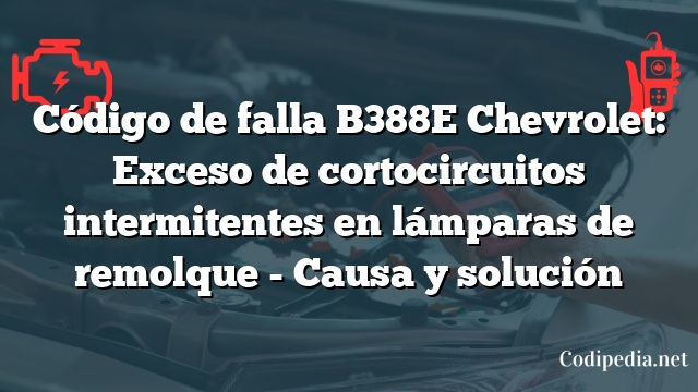 Código de falla B388E Chevrolet: Exceso de cortocircuitos intermitentes en lámparas de remolque - Causa y solución