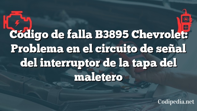 Código de falla B3895 Chevrolet: Problema en el circuito de señal del interruptor de la tapa del maletero