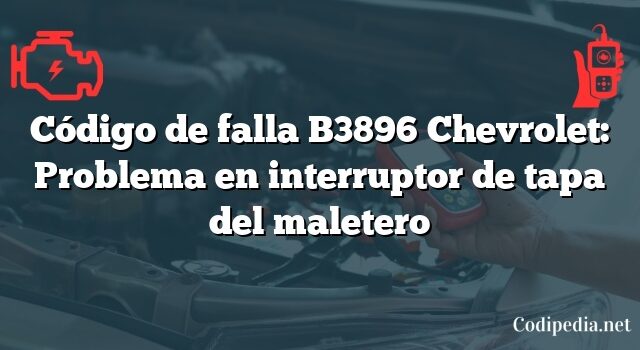 Código de falla B3896 Chevrolet: Problema en interruptor de tapa del maletero