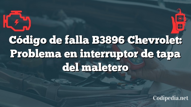Código de falla B3896 Chevrolet: Problema en interruptor de tapa del maletero