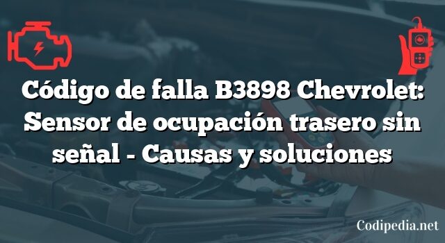 Código de falla B3898 Chevrolet: Sensor de ocupación trasero sin señal - Causas y soluciones