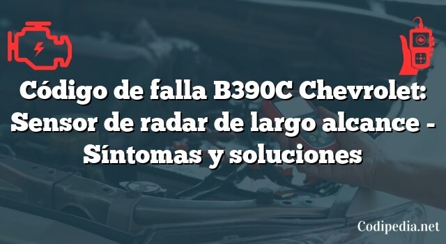 Código de falla B390C Chevrolet: Sensor de radar de largo alcance - Síntomas y soluciones