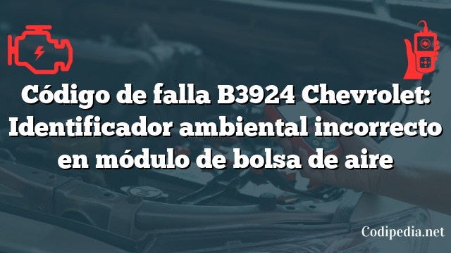 Código de falla B3924 Chevrolet: Identificador ambiental incorrecto en módulo de bolsa de aire
