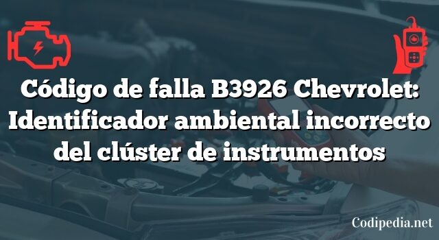 Código de falla B3926 Chevrolet: Identificador ambiental incorrecto del clúster de instrumentos