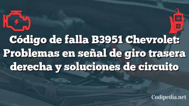 Código de falla B3951 Chevrolet: Problemas en señal de giro trasera derecha y soluciones de circuito