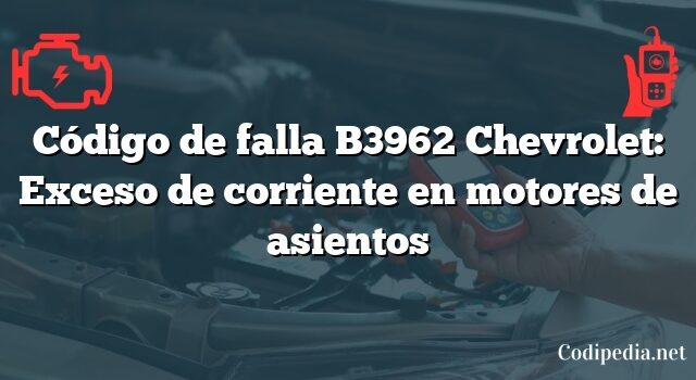 Código de falla B3962 Chevrolet: Exceso de corriente en motores de asientos