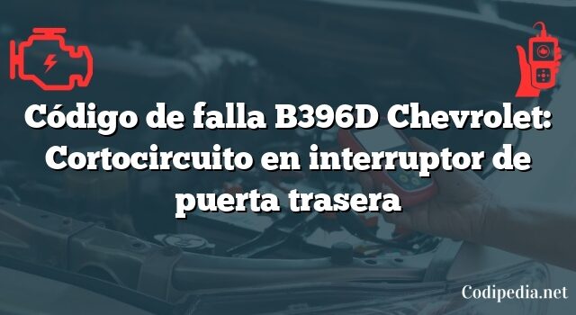 Código de falla B396D Chevrolet: Cortocircuito en interruptor de puerta trasera