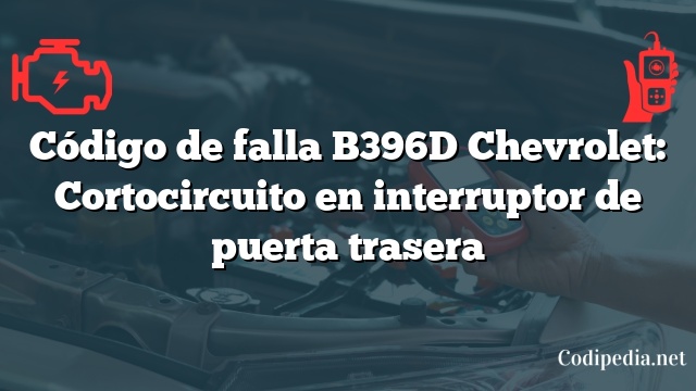 Código de falla B396D Chevrolet: Cortocircuito en interruptor de puerta trasera