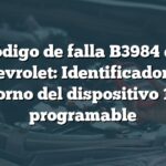 Código de falla B3984 en Chevrolet: Identificador de entorno del dispositivo 1 no programable