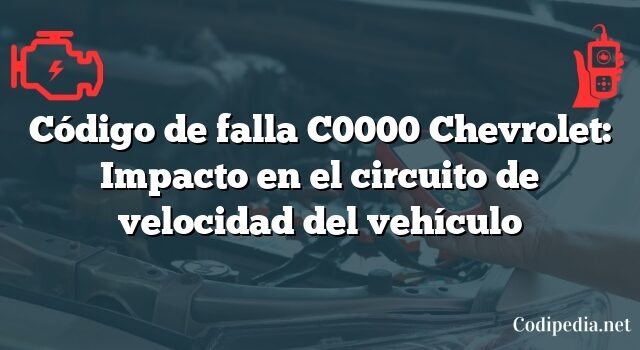 Código de falla C0000 Chevrolet: Impacto en el circuito de velocidad del vehículo