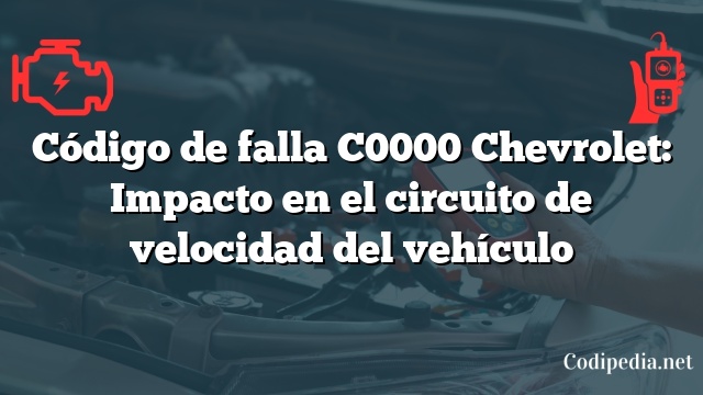 Código de falla C0000 Chevrolet: Impacto en el circuito de velocidad del vehículo