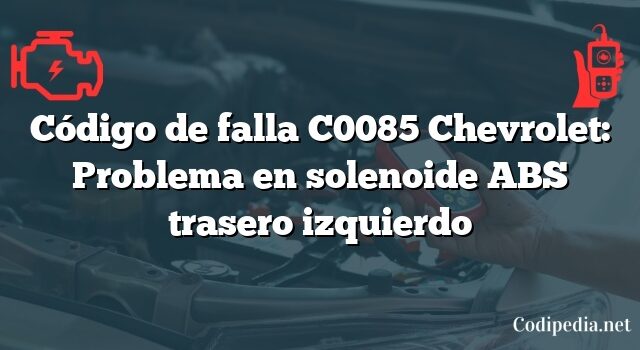 Código de falla C0085 Chevrolet: Problema en solenoide ABS trasero izquierdo
