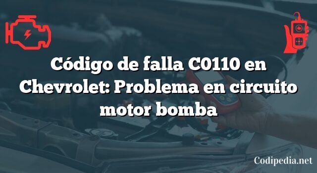Código de falla C0110 en Chevrolet: Problema en circuito motor bomba