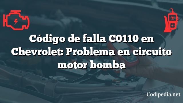 Código de falla C0110 en Chevrolet: Problema en circuito motor bomba