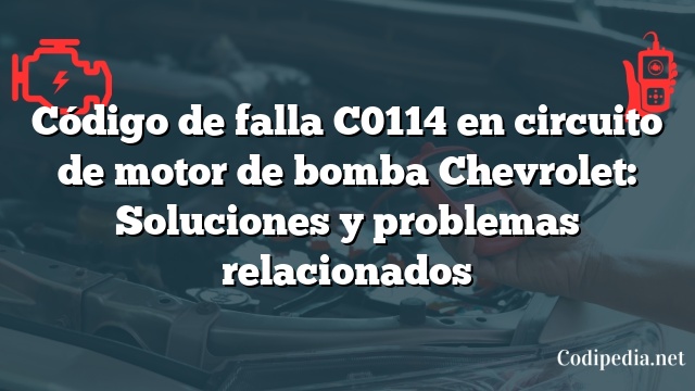 Código de falla C0114 en circuito de motor de bomba Chevrolet: Soluciones y problemas relacionados