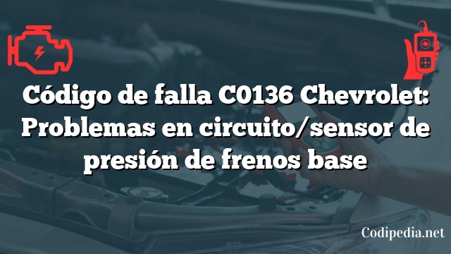 Código de falla C0136 Chevrolet: Problemas en circuito/sensor de presión de frenos base