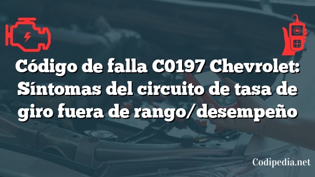 Código de falla C0197 Chevrolet: Síntomas del circuito de tasa de giro fuera de rango/desempeño