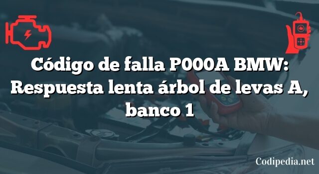 Código de falla P000A BMW: Respuesta lenta árbol de levas A, banco 1