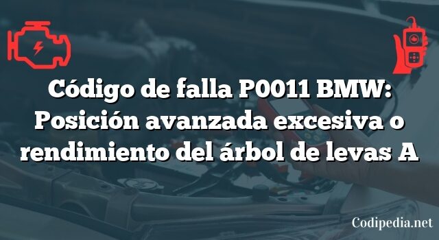 Código de falla P0011 BMW: Posición avanzada excesiva o rendimiento del árbol de levas A