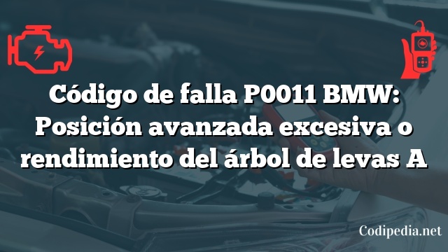 Código de falla P0011 BMW: Posición avanzada excesiva o rendimiento del árbol de levas A