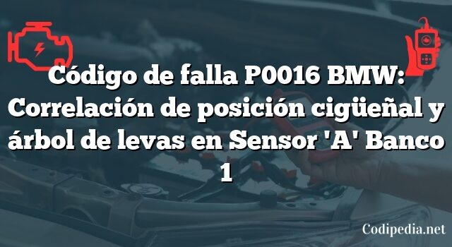 Código de falla P0016 BMW: Correlación de posición cigüeñal y árbol de levas en Sensor 'A' Banco 1