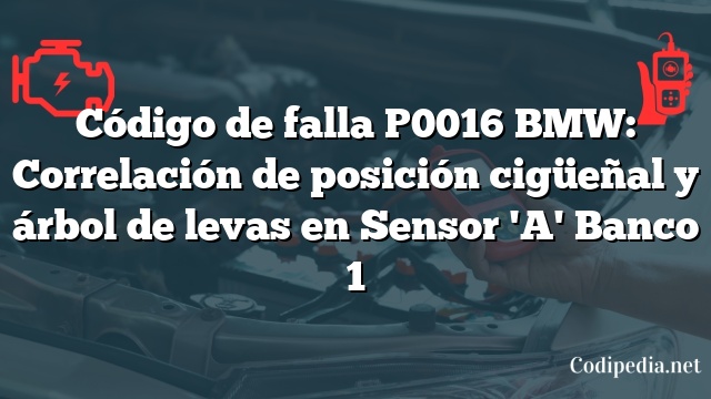 Código de falla P0016 BMW: Correlación de posición cigüeñal y árbol de levas en Sensor 'A' Banco 1