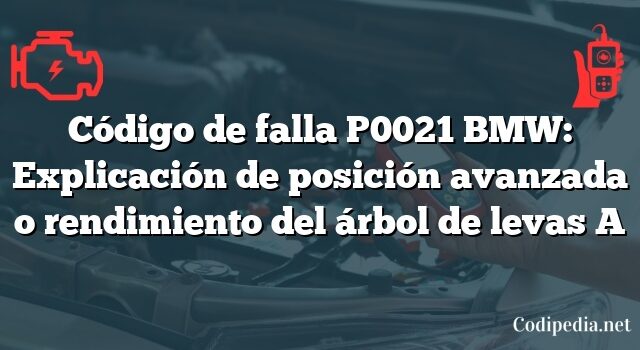 Código de falla P0021 BMW: Explicación de posición avanzada o rendimiento del árbol de levas A