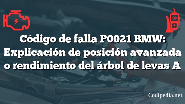 Código de falla P0021 BMW: Explicación de posición avanzada o rendimiento del árbol de levas A