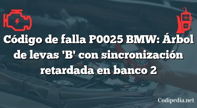 Código de falla P0025 BMW: Árbol de levas 'B' con sincronización retardada en banco 2