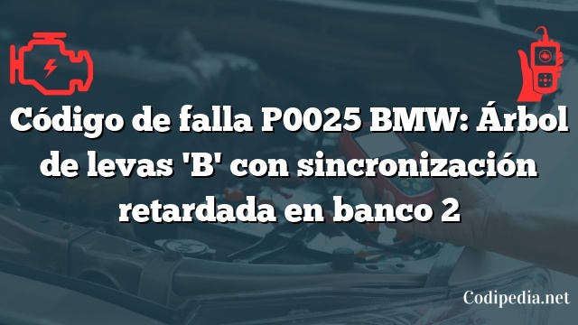 Código de falla P0025 BMW: Árbol de levas 'B' con sincronización retardada en banco 2