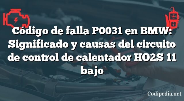 Código de falla P0031 en BMW: Significado y causas del circuito de control de calentador HO2S 11 bajo