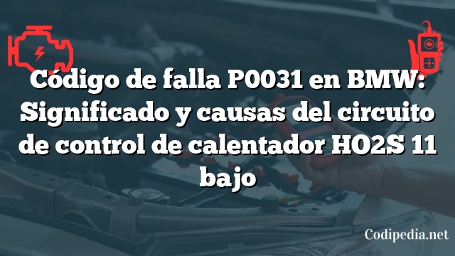 Código de falla P0031 en BMW: Significado y causas del circuito de control de calentador HO2S 11 bajo