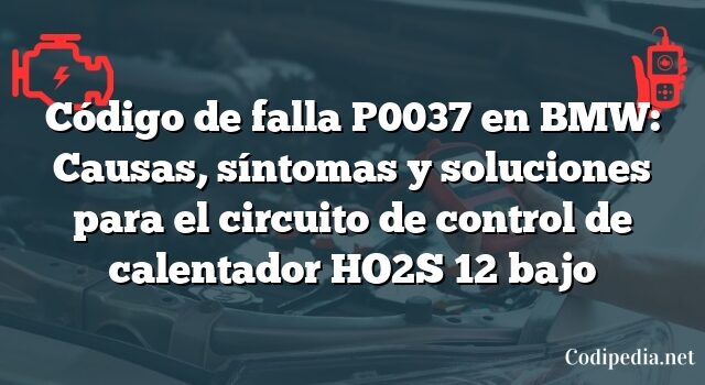 Código de falla P0037 en BMW: Causas, síntomas y soluciones para el circuito de control de calentador HO2S 12 bajo