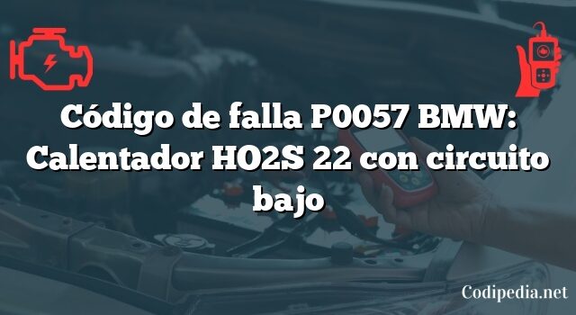 Código de falla P0057 BMW: Calentador HO2S 22 con circuito bajo