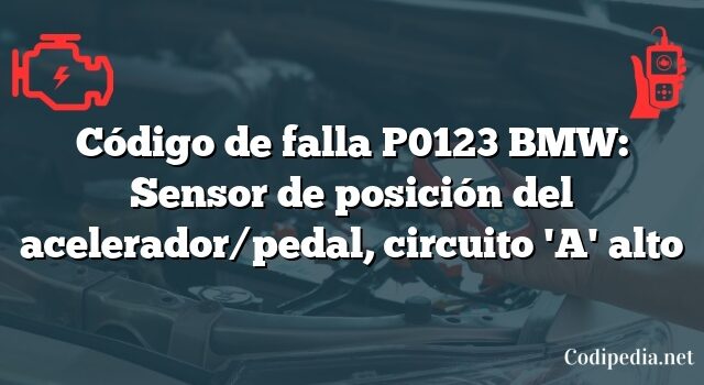 Código de falla P0123 BMW: Sensor de posición del acelerador/pedal, circuito 'A' alto