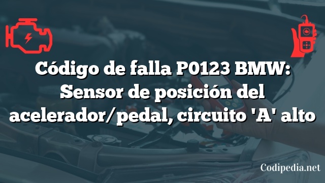 Código de falla P0123 BMW: Sensor de posición del acelerador/pedal, circuito 'A' alto