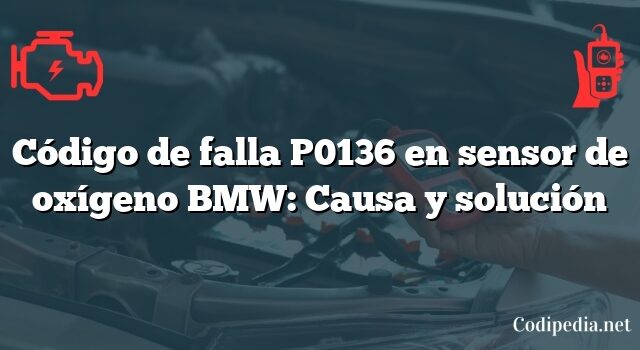 Código de falla P0136 en sensor de oxígeno BMW: Causa y solución