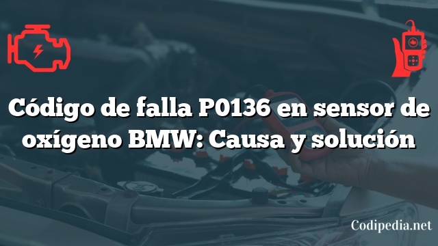 Código de falla P0136 en sensor de oxígeno BMW: Causa y solución