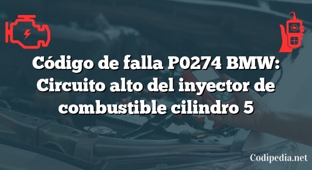 Código de falla P0274 BMW: Circuito alto del inyector de combustible cilindro 5