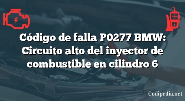 Código de falla P0277 BMW: Circuito alto del inyector de combustible en cilindro 6