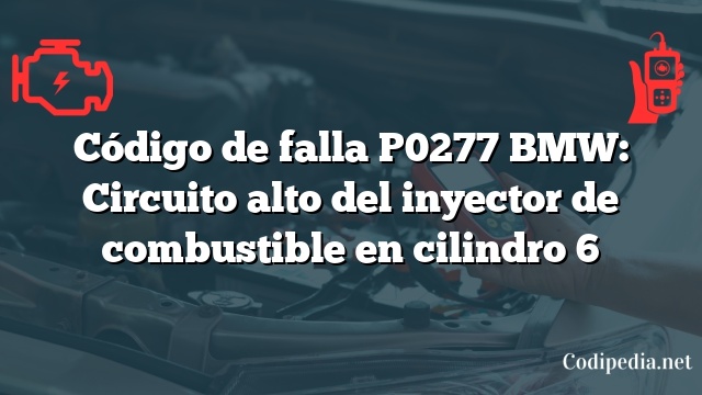 Código de falla P0277 BMW: Circuito alto del inyector de combustible en cilindro 6