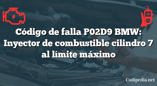 Código de falla P02D9 BMW: Inyector de combustible cilindro 7 al límite máximo