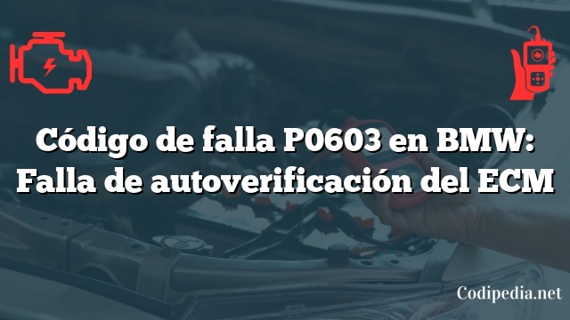 Código de falla P0603 en BMW: Falla de autoverificación del ECM