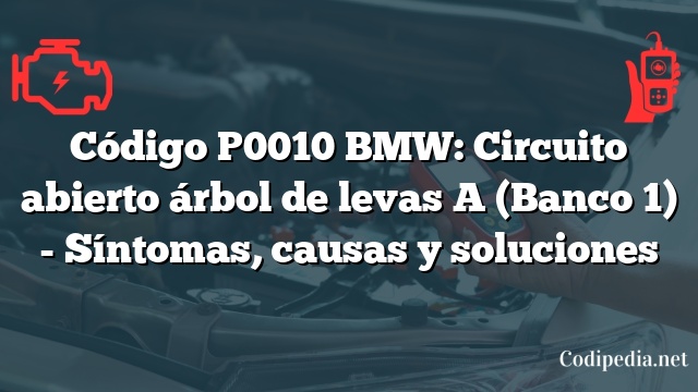 Código P0010 BMW: Circuito abierto árbol de levas A (Banco 1) - Síntomas, causas y soluciones