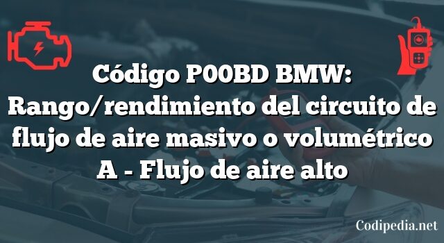 Código P00BD BMW: Rango/rendimiento del circuito de flujo de aire masivo o volumétrico A - Flujo de aire alto