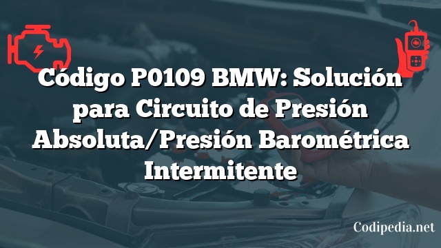 Código P0109 BMW: Solución para Circuito de Presión Absoluta/Presión Barométrica Intermitente