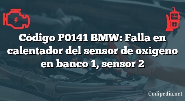 Código P0141 BMW: Falla en calentador del sensor de oxígeno en banco 1, sensor 2