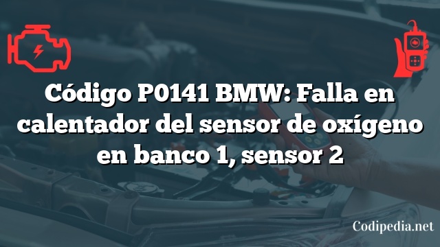 Código P0141 BMW: Falla en calentador del sensor de oxígeno en banco 1, sensor 2